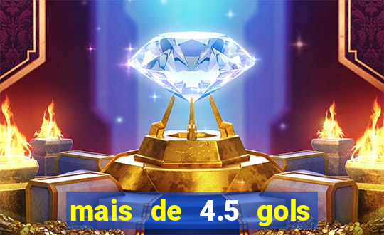 mais de 4.5 gols o que significa betano